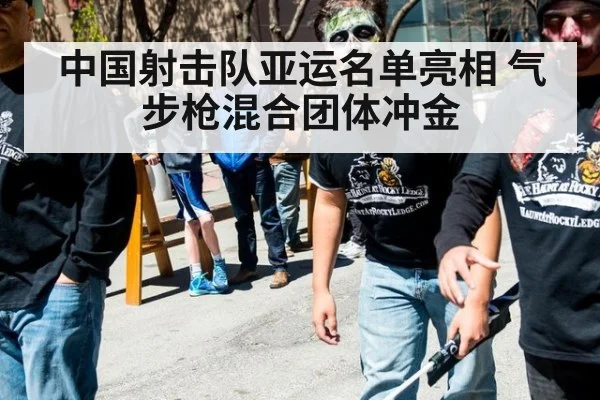 中国射击队亚运名单亮相 气步枪混合团体冲金