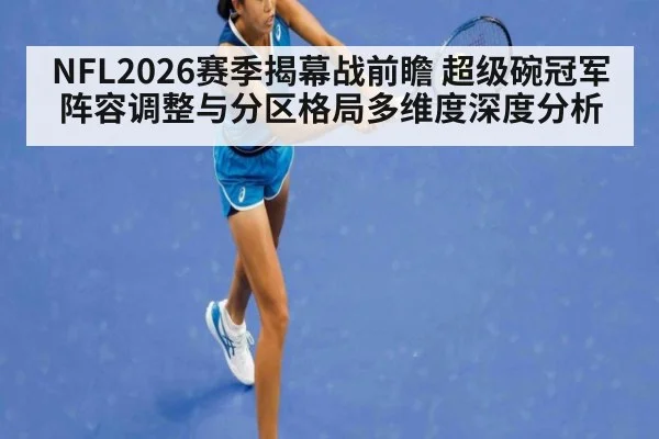 NFL2026赛季揭幕战前瞻 超级碗冠军阵容调整与分区格局多维度深度分析