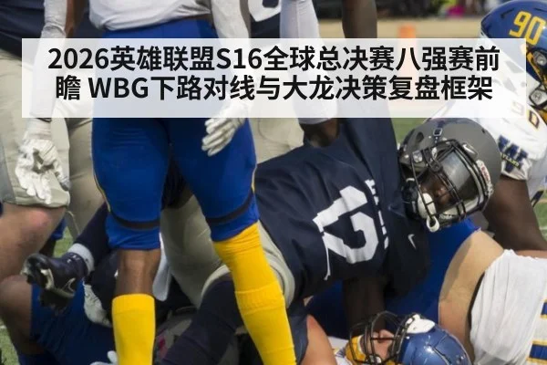 2026英雄联盟S16全球总决赛八强赛前瞻 WBG下路对线与大龙决策复盘框架