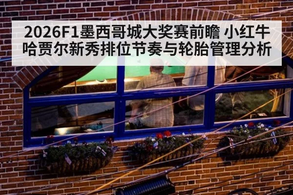 2026F1墨西哥城大奖赛前瞻 小红牛哈贾尔新秀排位节奏与轮胎管理分析